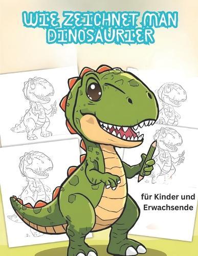 Wie zeichnet man Dinosaurier: 60 großartige Dinosaurier zu zeichnen für jung und alt