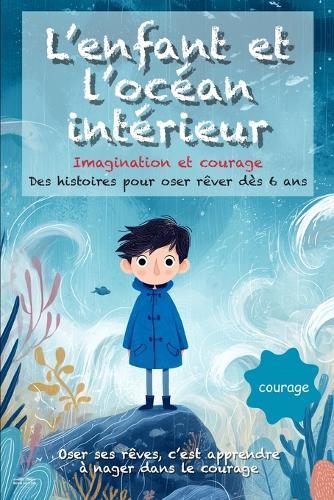 L'enfant et l'océan intérieur: Des histoires poétiques et illustrées dès 6 ans, pour nourrir l'imagination, apprivoiser ses peurs et avancer avec courage et confiance
