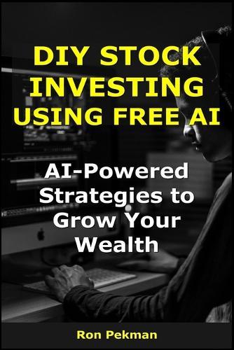 DIY Stock Investing Using Free AI: AI-Powered Strategies to Grow Your Wealth