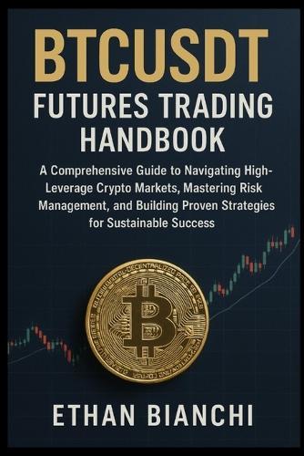 BTCUSDT Futures Trading Handbook: A Comprehensive Guide to Navigating High-Leverage Crypto Markets, Mastering Risk Management, and Building Proven Strategies for Sustainable Success.