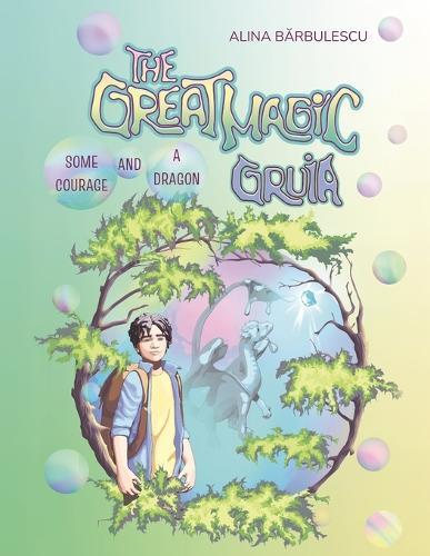 The Great Magic GRUIA Some Courage and a Dragon: A story about bravery, an open mind, and the power of friendship.