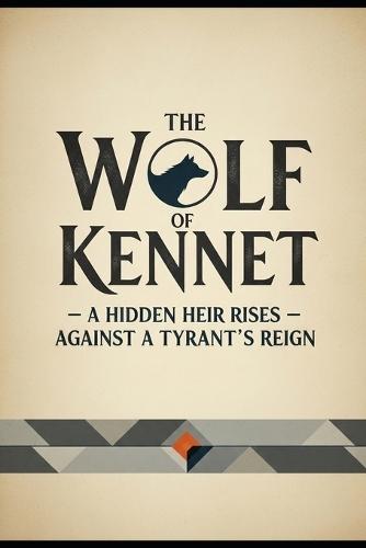 The Wolf of Kennet: A hidden heir rises against a tyrant's reign