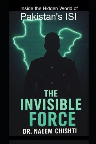 The Invisible Force: Inside the Hidden World of Pakistan's ISI