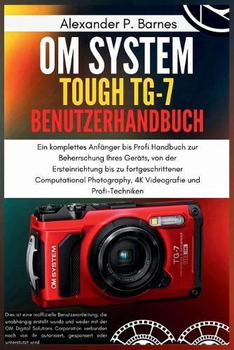 OM System Tough TG-7 Benutzerhandbuch: Von Point-and-Shoot zum Profi, eine vollständige Anleitung zur Beherrschung jeder Einstellung, jeden Modus und jedes versteckten Features Ihrer wasserdichten Ka