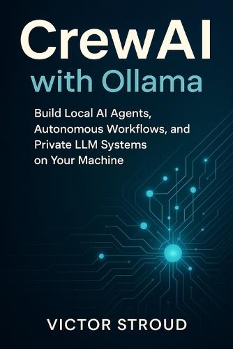 CrewAI with Ollama: Build Local AI Agents, Autonomous Workflows, and Private LLM Systems on Your Machine