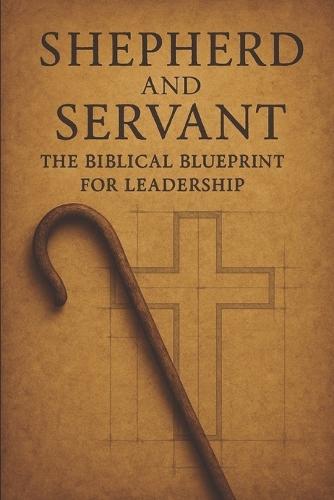 Shepherd and Servant: The Biblical Blueprint for Leadership