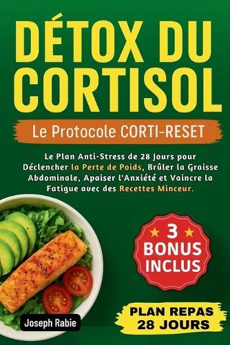 DÉTOX DU CORTISOL - Le Protocole CORTI-RESET: Le Plan Anti-Stress de 28 Jours pour Déclencher la Perte de Poids, Brûler la Graisse Abdominale, Apaiser l'Anxiété et Vaincre la Fatigue