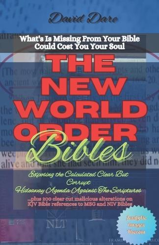 The New World Order Bibles: Exposing The Calculated Clear But Corrupt Hideaway Agenda Against The Scriptures