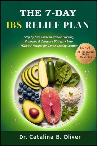 The 7-Day Ibs Relief Plan: Step-by-Step Guide to Reduce Bloating, Cramping & Digestive Distress + Low-FODMAP Recipes for Gentle, Lasting Comfort
