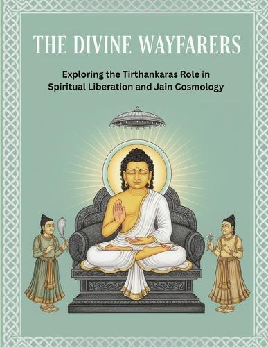 The Divine Wayfarers: Exploring the Tirthankaras' Role in Spiritual Liberation and Jain Cosmology