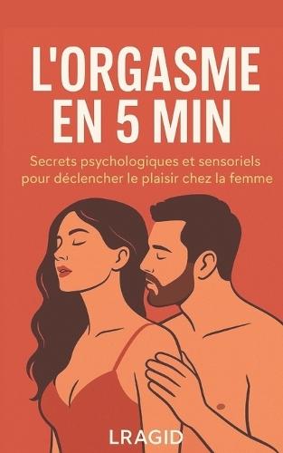 L'orgasme en 5min: Secrets psychologiques et sensoriels pour déclencher le plaisir chez la femme