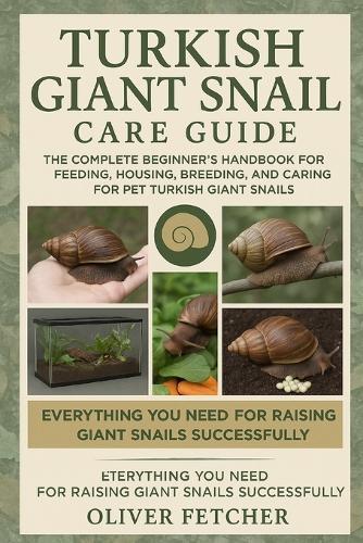Turkish Giant Snail Care Guide: The Complete Beginner's Handbook for Feeding, Housing, Breeding, and Caring for Pet Turkish Giant Snails