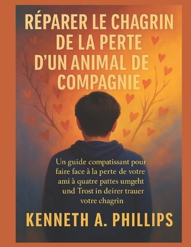 Réparer Le Chagrin de la Perte d'Un Animal de Compagnie: Un guide compatissant pour faire face à la perte de votre ami à quatre pattes et trouver du réconfort dans votre chagrin