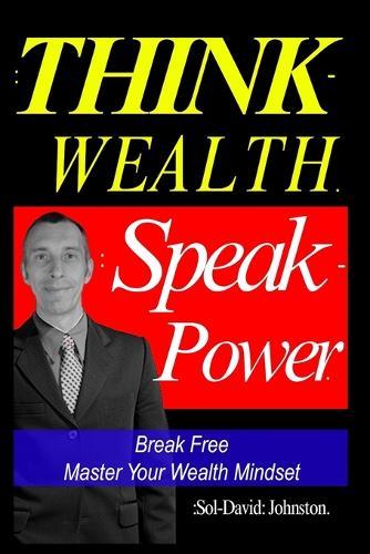 Think Wealth Speak Power: Break Free. Master Your Wealth Mindset.