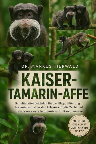 Kaiser-Tamarin-Affe: Der ultimative Leitfaden für die Pflege, Fütterung, das Sozialverhalten, den Lebensraum, die Zucht und den Besitz exotischer Haustiere für Kaisertamarine