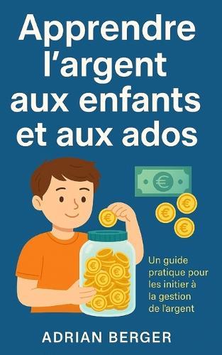 L'argent expliqué aux enfants et aux ados: 7 étapes pour apprendre à économiser, gérer et faire fructifier son argent dès le plus jeune âge