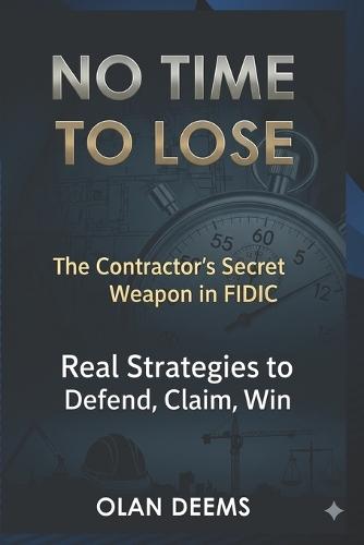 No Time to Lose: The Contractor's Secret Weapon in FIDIC: Real Strategies to Defend, Claim, and Win