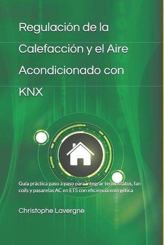 Regulacio&#769;n de la Calefaccio&#769;n y el Aire Acondicionado con KNX: Guía práctica paso a paso para integrar termostatos, fan coils y pasarelas AC en ETS con eficiencia energética