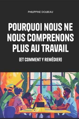 Pourquoi nous ne nous comprenons plus au travail: (et comment y remédier)