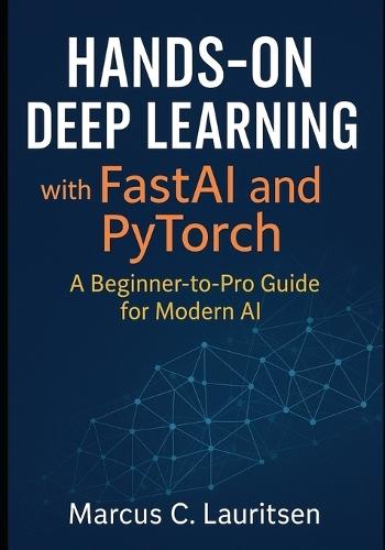 Hands-On Deep Learning with FastAI and PyTorch: A Beginner-to-Pro Guide for Modern AI: A Beginner-to-Pro Guide for Modern AI