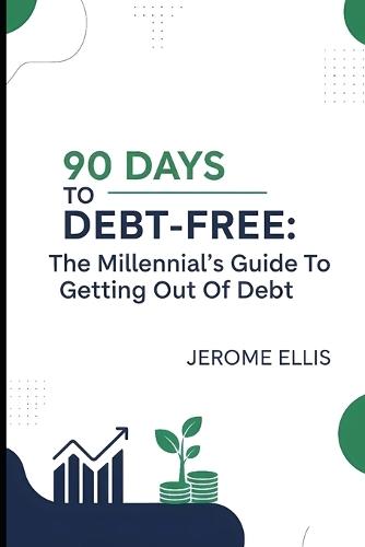 90 Days to Debt-Free: The Millennial's Guide To Getting Out Of Debt