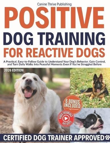 Positive Dog Training for Reactive Dogs: A Practical, Easy-to-Follow Guide to Understand Your Dog's Behavior, Gain Control, and Turn Daily Walks Into Peaceful Moments Even If You've Struggled Before