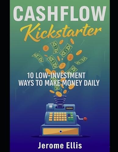 Cashflow Kickstarter: 10 Low-Investment Ways to Make Money Daily