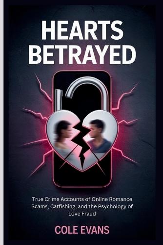 Hearts Betrayed: True crime accounts of online romance scams, catfishing, and the psychology of love fraud