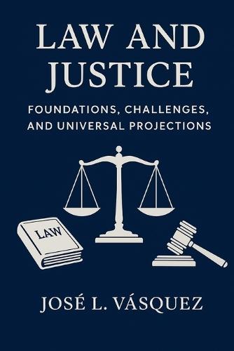 Law and Justice: Foundations, Challenges and Universal Projections: A comprehensive theory for constitutionalism, general laws, human rights and democracy in the 21st century
