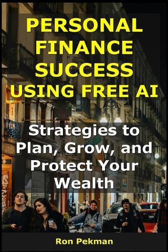 Personal Finance Success Using Free AI: Strategies to Plan, Grow, and Protect Your Wealth
