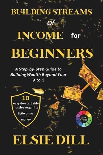 Building Streams of Income for Beginners: A Step-by-Step Guide to Building Wealth Beyond Your 9-to-5