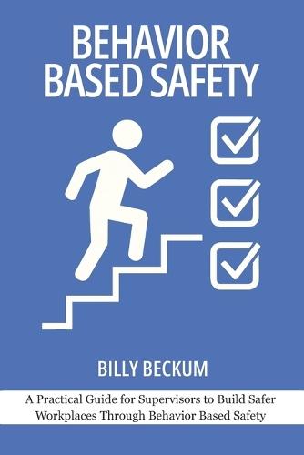 Behavior Based Safety: Basics for Safety Leaders: A Practical Guide for Supervisors to Build Safer Workplaces Through Behavior Based Safety