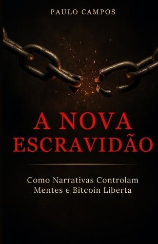 A Nova Escravidão: Como Narrativas Controlam Mentes e Bitcoin Liberta