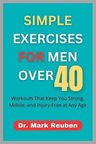 Simple Exercises for Men Over 40: Workouts That Keep You Strong, Mobile, and Injury-Free at Any Age