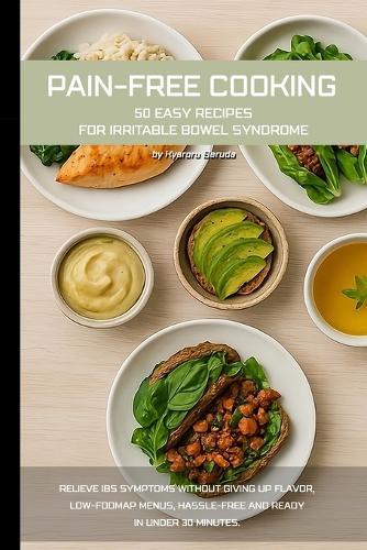 Pain-free cooking: 50 easy recipes for irritable bowel syndrome: Relieve IBS symptoms without giving up flavor, low-FODMAP menus, hassle-free and ready in under 30 minutes.
