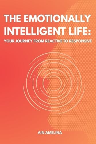 The Emotionally Intelligent Life: Your Journey from Reactive to Responsive