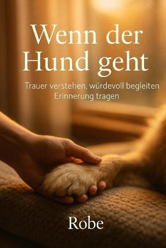 Wenn der Hund geht: Trauer verstehen, würdevoll begleiten, Erinnerung tragen