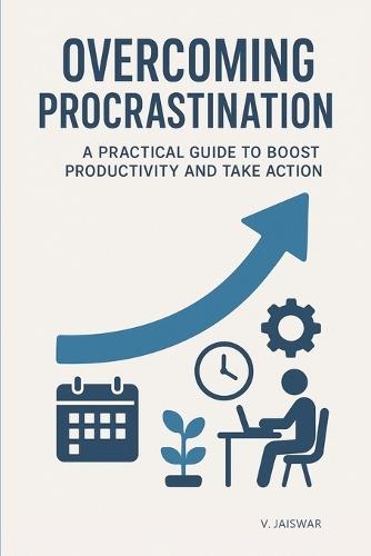 Overcoming Procrastination: A Practical Guide to Boost Productivity and Take Action
