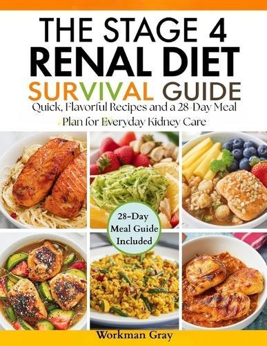 The Stage 4 Renal Diet Survival Guide: Quick, Flavorful Recipes and a 28-Day Meal Plan for Everyday Kidney Care