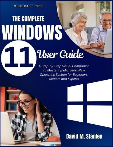 THE COMPLETE Windows 11 User Guide: A Step-by-Step Visual Companion to Mastering Microsoft New Operating System for Beginners, Seniors and Experts