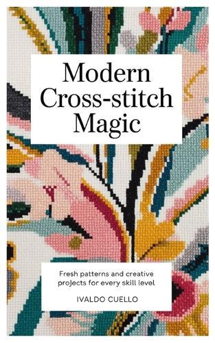 Modern Cross-Stitch Magic: Fresh Patterns and Creative Projects for Every Skill Level
