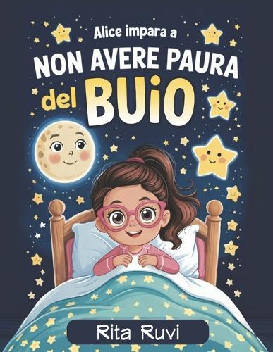 Alice impara ad affrontare la paura del buio: Libro illustrato per bambini: : una favola per sconfiggere la paura del buio, ideale come storia della buonanotte.