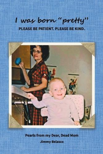 I was born ""pretty"" PLEASE BE PATIENT. PLEASE BE KIND.: Pearls from my Dear, Dead Mom