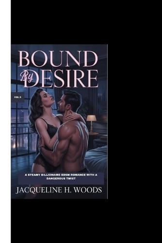 Bound by Desire Vol 3: A Steamy Billionaire BDSM Romance with a Dangerous Twist