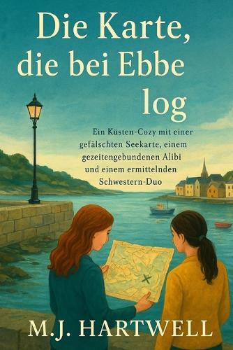Die Karte, die bei Ebbe log: Ein Küsten-Cozy mit einer gefälschten Seekarte, einem gezeitengebundenen Alibi und einem ermittelnden Schwestern-Duo