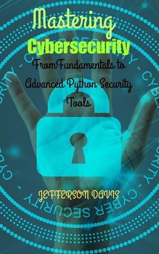 Mastering Cybersecurity: From Fundamentals to Advanced Python Security Tools