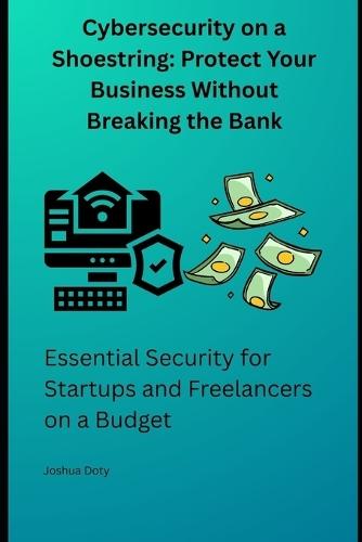 Cybersecurity on a Shoestring: Protect Your Business Without Breaking the Bank