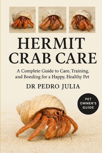 Hermit Crab Care: A Complete Guide to Care, Training, and Bonding for a Happy, Healthy Pet