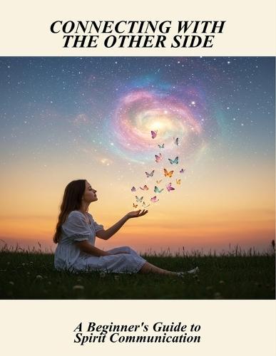 Connecting With The Other Side: A Beginner'S Guide To Spirit Communication