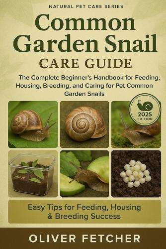 Common Garden Snail Care Guide: The Complete Beginner's Handbook for Feeding, Housing, Breeding, and Caring for Pet Common Garden Snails